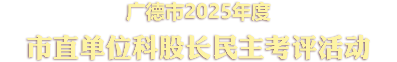 广德市2025年度市直单位百名科股长“五比五评”活动
