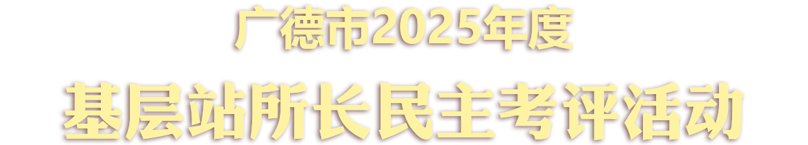广德市2025年度基层百名站所长“五比五评”活动